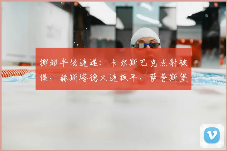 挪超半场速递：卡尔斯巴克点射破僵，赫斯塔德火速扳平，萨普斯堡1-1莫尔德战况解析