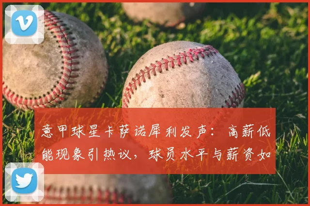意甲球星卡萨诺犀利发声:高薪低能现象引热议,球员水平与薪资如何匹配?