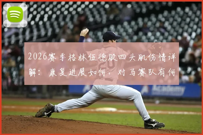 2026赛季格林伍德股四头肌伤情详解:康复进展如何,对马赛队有何具体影响