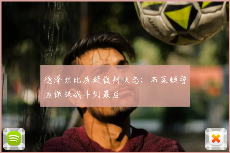 德泽尔比质疑裁判状态：布莱顿誓为保级战斗到最后