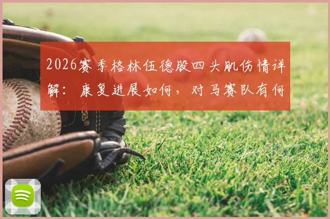2026赛季格林伍德股四头肌伤情详解:康复进展如何,对马赛队有何具体影响