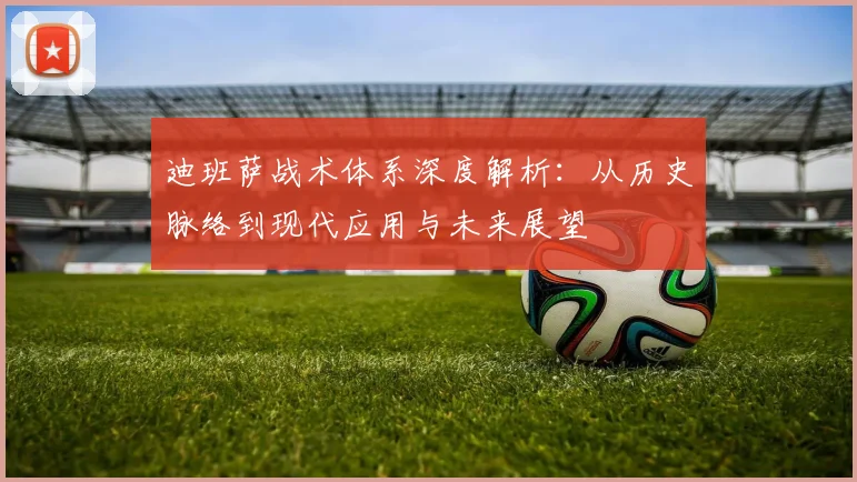 迪班萨战术体系深度解析：从历史脉络到现代应用与未来展望